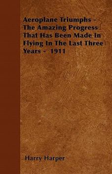 Paperback Aeroplane Triumphs - The Amazing Progress That Has Been Made in Flying in the Last Three Years - 1911 Book