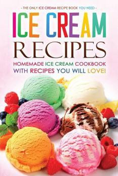 Paperback Ice Cream Recipes - Homemade Ice Cream Cookbook with Recipes You Will Love!: The Only Ice Cream Recipe Book You Need Book