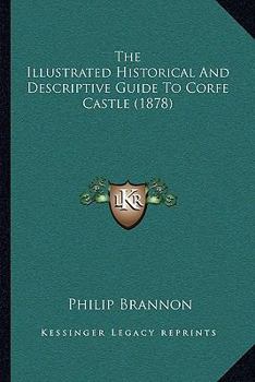 Paperback The Illustrated Historical And Descriptive Guide To Corfe Castle (1878) Book
