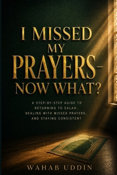 I Missed My Prayers — Now What?: A Step-by-Step Guide to Returning to Salah, Dealing with Missed Prayers, and Staying Consistent