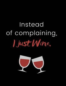 Paperback Instead of Complaining, I Just Wine.: Funny Joke Notebook for Drinkers, Wine Lovers & Armchair Connoisseurs 100 Pages, 8.5x11 Book