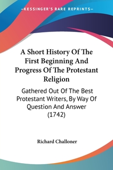 Paperback A Short History Of The First Beginning And Progress Of The Protestant Religion: Gathered Out Of The Best Protestant Writers, By Way Of Question And An Book