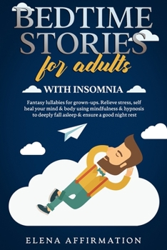 Bedtime Stories for Adults with Insomnia: Fantasy Lullabies for Grown-ups. Relieve Stress, Self Heal your Mind & Body using Mindfulness & Hypnosis to Deeply Fall Asleep & Ensure a Good Night Rest