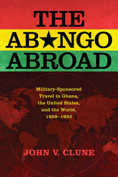 Hardcover The Abongo Abroad: Military-Sponsored Travel in Ghana, the United States, and the World, 1959-1992 Book