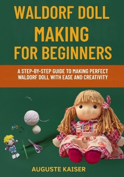 Paperback Waldorf Doll Making for Beginners: A Step-By-Step Guide To Making Perfect Waldorf Doll With Ease And Creativity Book