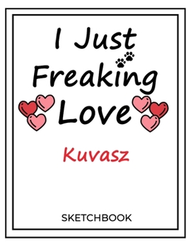 Paperback I Just Freaking Love Kuvasz: SketchBook Solution For Every Dog Lover - Premium 120 Blank Pages (8.5''x11'') - Gift For Kuvasz Lovers Book