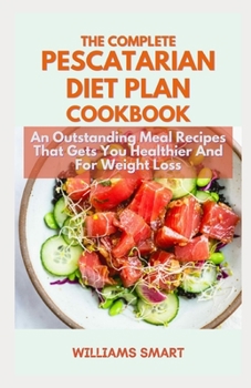 Paperback The Complete Pescatarian Diet Plan Cookbook: An Outstanding Meal Recipes That Gets You Healthier And For Weight Loss Book