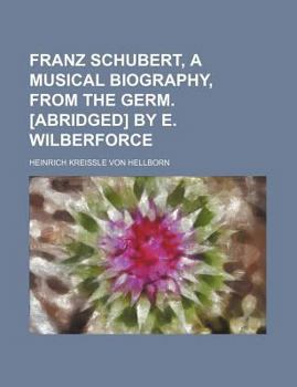 Franz Schubert, a Musical Biography, from the Germ. [Abridged] by E. Wilberforce