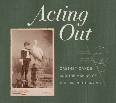 Hardcover Acting Out: Cabinet Cards and the Making of Modern Photography Book