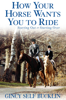 Hardcover How Your Horse Wants You to Ride: Starting Out, Starting Over Book