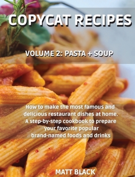 Hardcover Copycat Recipes: Volume 2: Pasta + Soup. How to Make the 200 Most Famous and Delicious Restaurant Dishes at Home. a Step-By-Step Cookbo Book