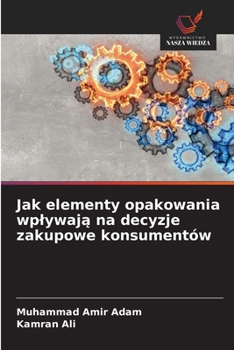 Jak elementy opakowania wplywaja na decyzje zakupowe konsumentów (Polish Edition)