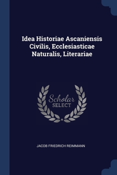 Paperback Idea Historiae Ascaniensis Civilis, Ecclesiasticae Naturalis, Literariae Book