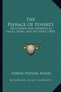 Paperback The Peerage Of Poverty: Or Learners And Workers In Fields, Farms, And Factories (1870) Book