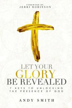 Paperback Let Your Glory Be Revealed: 7 Keys To Unlocking The Presence Of God Book