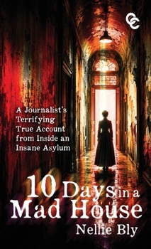 Hardcover Ten Days in a Mad House: A Journalist's Terrifying True Account from Inside an Insane Asylum Book