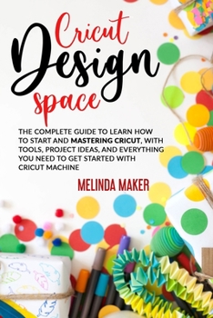 Paperback Cricut Design Space: The Complete Guide to Learn How to Start and Mastering Cricut, With Tools, Project Ideas, and Everything you Need to G Book