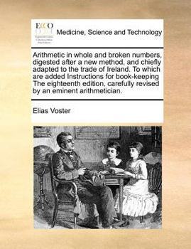 Paperback Arithmetic in Whole and Broken Numbers, Digested After a New Method, and Chiefly Adapted to the Trade of Ireland. to Which Are Added Instructions for Book