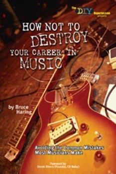 Paperback How Not to Destroy Your Career in Music: Avoiding the Common Mistakes Most Musicians Make Book