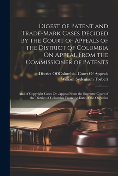 Digest of Patent and Trade-Mark Cases Decided by the Court of Appeals of the District of Columbia on Appeal from the Commissioner of Patents: And of Copyright Cases on Appeal from the Supreme Court of