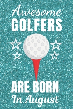 Awesome Golfers Are Born In August: Golf gifts. This Golf Notebook / Golf Journal has a fun glossy cover. It is 6x9in size with 120 lined ruled pages, ... Christmas. Golfer gifts. Unique golf gifts.