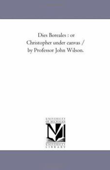 Paperback Dies Boreales: or Christopher Under Canvas / by Professor John Wilson. Book