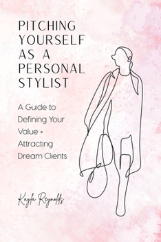 Paperback Pitching Yourself as a Personal Stylist: A Guide to Defining Your Value + Attracting Dream Clients Book