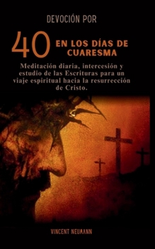 Paperback Devoción por 40 en los días de cuaresma: Meditación diaria, intercesión y estudio de las Escrituras para un viaje espiritual hacia la resurrección de [Spanish] Book