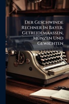 Paperback Der Geschwinde Rechner In Bayer. Getreidemaaßen, Münzen Und Gewichten Book