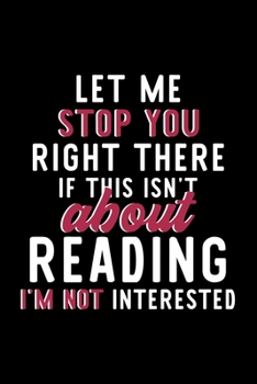 Let Me Stop You Right There If This Isn't About Reading I'm Not Interested: Notebook for Reading Lover | Great Christmas & Birthday Gift Idea for ... | Reading Fan Diary | 120 pages 6x9 inches