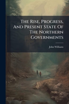 Paperback The Rise, Progress, And Present State Of The Northern Governments Book
