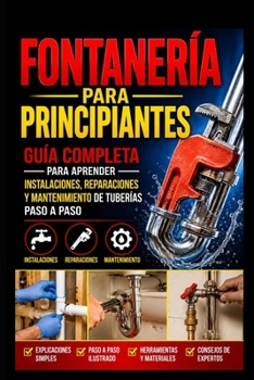 Fontanería para Principiantes: Guía Completa para Aprender Instalaciones, Reparaciones y Mantenimiento de Tuberías Paso a Paso (Spanish Edition)