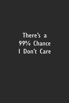 There is a 99% chance I don't care: Lined Notebook (110 Pages 6" x 9" )