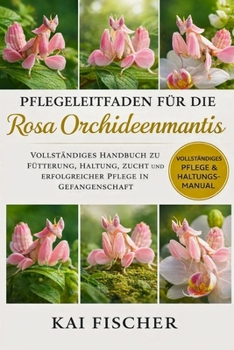 Pflegeleitfaden für die Rosa Orchideenmantis: Vollständiges Handbuch zu Fütterung, Haltung, Zucht und erfolgreicher Pflege in Gefangenschaft (German Edition)