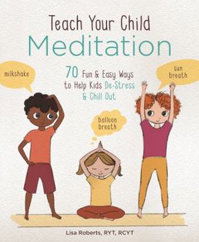 Paperback Teach Your Child Meditation: 70 Fun & Easy Ways to Help Kids De-Stress and Chill Out Book