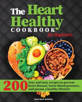The Heart-Healthy Cookbook for Beginners: 200+ Easy and Tasty Recipes to Prevent Heart Disease, Lower Blood Pressure, and Pursue a Healthy Lifestyle