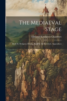 Paperback The Mediaeval Stage: Book Iii. Religious Drama. Book Iv. the Interlude. Appendices Book