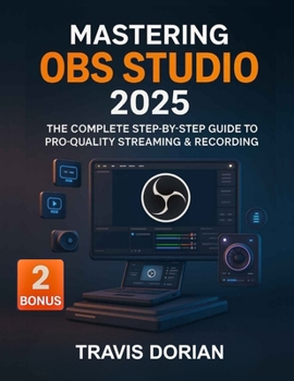 Paperback Mastering OBS Studio 2025: The Complete Step-by-Step Guide to Pro-Quality Streaming & Recording Book