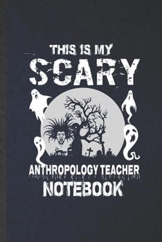 This Is My Scary Anthropology Teacher Notebook: Blank Funny Anthropology Lined Notebook/ Journal For Future Anthropologist, Inspirational Saying Unique Special Birthday Gift Idea Classic 6x9 110 Pages