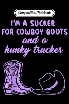 Composition Notebook: Cowboy Boots and Hunky Trucker Im a Sucker  Journal/Notebook Blank Lined Ruled 6x9 100 Pages