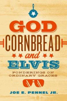 God, Cornbread, and Elvis: Pondering the Things of Everyday Life