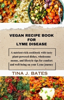 Vegan Recipe Book for Lyme disease: A nutrient-rich cookbook with tasty plant-powered dishes, wholesome menus, and lifestyle tips for comfort and well