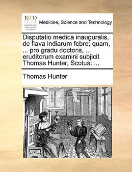 Paperback Disputatio Medica Inauguralis, de Flava Indiarum Febre; Quam, ... Pro Gradu Doctoris, ... Eruditorum Examini Subjicit Thomas Hunter, Scotus [Latin] Book