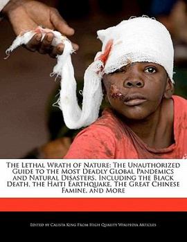 The Lethal Wrath of Nature : The Unauthorized Guide to the Most Deadly Global Pandemics and Natural Disasters, Including the Black Death, the Haiti Ear