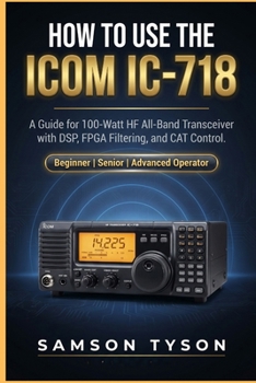 Paperback How to use Icom IC-718: A Guide for 100-Watt HF All-Band Transceiver with DSP, FPGA Filtering, and CAT Control Book