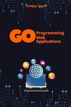Web Applications with Go: Unlock the Power of Go for Real-World Web Server Development (Go Programming Language for Beginners: System Programming ,Web ... ,Network Automation ,Debugging,Web Security)