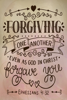 Paperback Forgiving One Another Even As God In Christ Forgave You Ephesians 4: 32: A Guide for Scripture, Devotional Prayer Notebook, Prayer Journal, Thanks, an Book