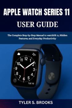 APPLE WATCH SERIES 11 USER GUIDE: The Complete Step-by-Step Manual to watchOS 11, Hidden Features, and Everyday Productivity