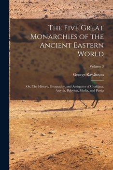 Paperback The Five Great Monarchies of the Ancient Eastern World; or, The History, Geography, and Antiquites of Chaldaea, Assyria, Babylon, Media, and Persia; V Book