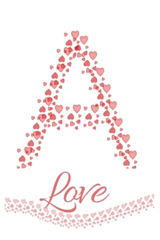 A: Letter A Heart Love Monogram Initial Notebook Journal Great Valentine Gift For Girls 120 Pages 6x9 inches Lined